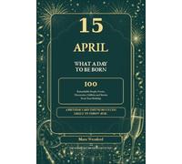 15 April: What a Day to Be Born: 100 Remarkable People, Events, Discoveries, Oddities and Stories from Your Birthday (The Remarkable Birthday Collection)