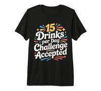 15 Drinks Per Day Challenge Accepted Party Level Expert |- Premium T-Shirt
