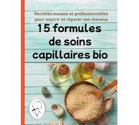 15 formules de soins capillaires bio : Recettes maison et professionnelles pour nourrir, réparer et commercialiser: masques, shampoings et huiles ... et la réussite des petites entreprises