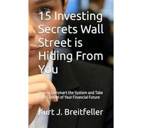 15 Investing Secrets Wall Street is Hiding From You: How to Outsmart the System and Take Back Control of Your Financial Future