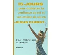 15 Jours pour renforcer ta confiance en toi et ton estime de soi en Christ: Guide pratique les chrétiens
