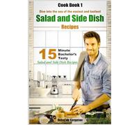 15-minute Bachelor’s Tasty Salad and Side Dish Recipes: Dive into the Sea of the Easiest and Tastiest Salad and Side Dish Recipes (15 Minute Recipes)