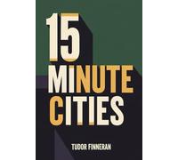 15 MINUTE CITIES: The Insane Mega-Developments That Might Actually Save Us (Alternative Business Leadership: Unorthodox Playbooks for Modern Leaders)