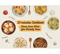 15-Minute Cookbook: Meals from What You Actually Have, Quick and Easy Meals, Three Tiers Recipes, Recipes You Can't Mess, Recipes With No Need For a Grocery Visit