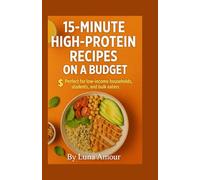15-Minute High-Protein Recipes on a Budget: Perfect for low-income households, students, and bulk eaters. (The 15-Minute Protein Fix™ Fast. Filling. Fuel for Every Lifestyle.)
