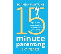 15-Minute Parenting 0-7 Years: Quick and easy ways to connect with your child (The Language of Play)
