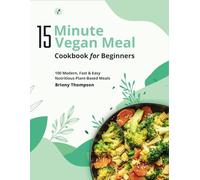 15 Minute Vegan Meals Cookbook for Beginners: 100 Modern, Fast & Easy Nutritious Plant-Based Meals