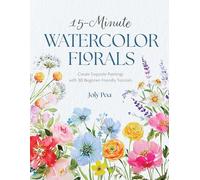 15-Minute Watercolor Florals: Create Exquisite Paintings with 30 Beginner-Friendly Tutorials