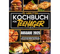15-Minuten-Kochbuch für Teenager: Köstliche und einfache Rezepte mit nur 5 Zutaten, perfekt für Anfänger, die Spaß in der Küche haben wollen | Kochbuch mit Farbfotos und Video-Rezepten
