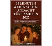 15 MINUTEN WEIHNACHTSANDACHT FÜR FAMILIEN 2025: Tägliche Betrachtungen, um den Glauben zu stärken, Bindungen zu festigen und gemeinsam Gottes Gegenwart zu feiern