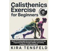 15-Minutes Calisthenics Exercise for Beginners: Master 70+ Bodyweight Movements with a Proven 28-Day Progressive Plan for Strength, Mobility, and Lasting Confidence-No Gym Required