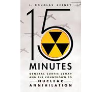 15 Minutes: General Curtis Lemay and the Countdown to Nuclear Annihilation