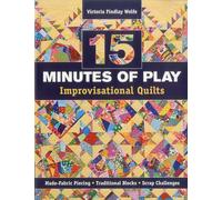 15 Minutes of Play - Improvisational Quilts: Made-Fabric Piecing • Traditional Blocks • Scrap Challenges