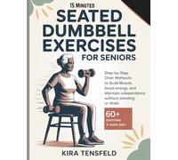 15-Minutes Seated Dumbbell Exercises for Seniors: Step-by-Step Chair Workouts to Build Muscle, Boost Energy, and Maintain Independence Without Standing or Strain