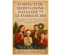15 MINUTI DI MEDITAZIONE NATALIZIE PER LE FAMIGLIE 2025: Riflessioni quotidiane per nutrire la fede, rafforzare i legami e celebrare insieme la presenza di Dio