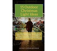 15 Outdoor Christmas Light Ideas: Fast, Affordable Ideas for an Utterly Unique, Incredibly Easy, and Mind-Blowingly Cool Christmas Yard Display