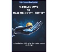 15 PROVEN WAYS TO MAKE MONEY WITH CHATGPT: A Step-by-Step Guide to Earning Passive Income with Chatgpt (AI PROFIT PLAYBOOK PACK)
