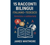15 Racconti Bilingui Italiano-Tedesco: Amicizia e Solidarietà