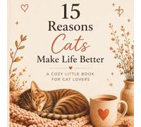 15 Reasons Cats Make Life Better: A Cozy Little Book for Cat Lovers (Little Cozy Cat Books)