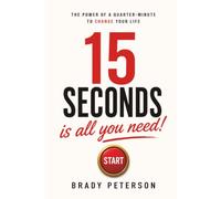 15 Seconds Is All You Need!: The Power of a Quarter-Minute to Change Your Life