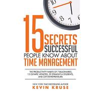 15 Secrets Successful People Know About Time Management: The Productivity Habits of 7 Billionaires, 13 Olympic Athletes, 29 Straight-A Students, and 239 Entrepreneurs