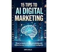 15 TIPS TO AI DIGITAL MARKETING: How to Build a $1,000-$10,000/Month Online Income Using Artificial Intelligence
