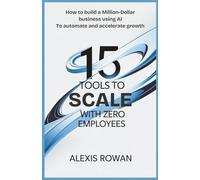 15 Tools to Scale with Zero Employees: How to Build a Million-Dollar Business Using AI to Automate and Accelerate Growth (The Intelligent Edge Series)