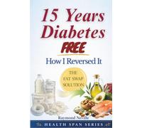 15 Years Diabetes Free: How I Reversed Type 2 Diabetes and Stayed Medication-Free for Over a Decade (Health Span Series)