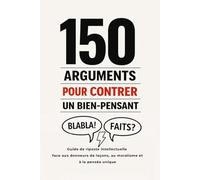 150 Arguments pour Contrer un Bien-Pensant: Guide de riposte intellectuelle face aux donneurs de leçons, au moralisme et à la pensée unique