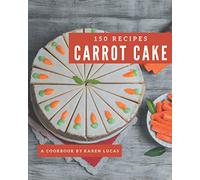 150 Carrot Cake Recipes: The Carrot Cake Cookbook for All Things Sweet and Wonderful!