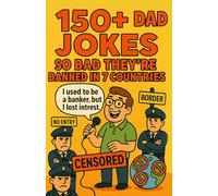 150+ DAD JOKES SO BAD THEY’RE BANNED IN 7 COUNTRIES