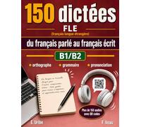 150 dictées FLE du français parlé au français écrit B1 / B2: Méthode complète de dictées FLE pour les apprenants B1/B2 C1/C2 : orthographe, grammaire, ... orale avec plus de 150 vidéos QR code.