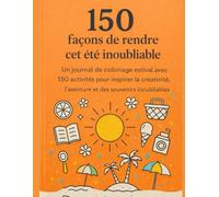 150 façons de rendre cet été inoubliable: Un journal de coloriage estival avec 150 activités pour inspirer la créativité, l’aventure et des souvenirs inoubliables