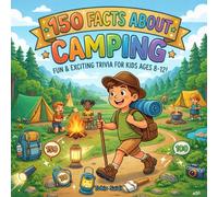 150 Facts about Camping: Fun & Exciting Trivia for Kids Ages 8-12