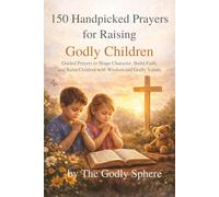 150 Handpicked Prayers for Raising Godly Children: Guided Prayers to Shape Character, Build Faith, and Raise Children with Wisdom and Godly Values (Blessings of the Family Series)