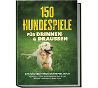 150 Hundespiele für drinnen & draußen - Das große Hunde Denkspiel Buch: Intelligenz-, Denk-, Schnüffelspiele uvm. in 5-10 Minuten umsetzbar für jeden Hund - inkl. DIY-Spielzeug & Trainingsplan