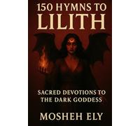 150 Hymns to Lilith: Sacred Devotions to the Dark Goddess
