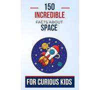150 Incredible Facts About Space For Curious Kids: Explore Breathtaking Space Mysteries for Young Astronomers | The Perfect Gift for Teenagers, Boys ... and Young Cosmic Explorers aged 4 to 12 years