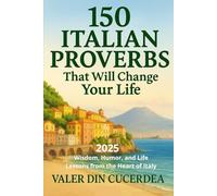 150 Italian Proverbs That Will Change Your Life: Wisdom, Humor, and Life Lessons from the Heart of Italy