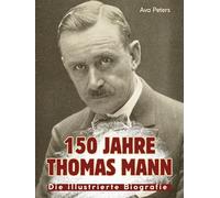 150 Jahre Thomas Mann: Die illustierte Biografie. Komplett in Farbe