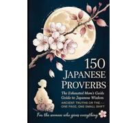 150 Japanese Proverbs: The Exhausted Mom's Guide to Japanese Wisdom - Ancient Truths for Tired Days, One Breath, One Page, One Small Shift (The 150 Proverbs Collection)