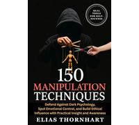 150 Manipulation Techniques: Defend Against Dark Psychology, Spot Emotional Control, and Build Ethical Influence with Practical Insight and Awareness