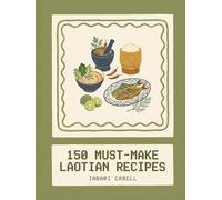 150 Must-Make Laotian Recipes: The Laotian Cookbook for Beginners and Beyond