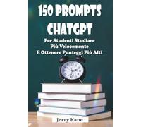 150 prompt ChatGPT per studenti Studiare più velocemente e ottenere punteggi più alti: Un manuale pratico basato su IA per il successo accademico