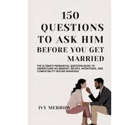 150 QUESTIONS TO ASK HIM BEFORE YOU GET MARRIED: The Ultimate Premarital Question Book to Understand His Mindset, Beliefs, Intentions, and Compatibility Before Marriage