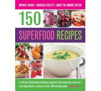 150 Superfood recipes: A Vibrant Collection of Dishes, Packed with Powerful, Nutrient-rich Ingredients, Shown in Over 500 Photographs