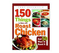150 Things to Make with Roast Chicken: And 50 Ways to Roast It