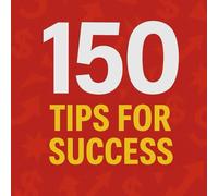 150 Tips For Success: Unlock the Secrets of Wealth, Motivation, and True Success - One Tip at a Time (The 150 Tips Series)