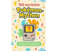 150 verrückte Pokémon-Mythen inoffiziell für Fans: Geheimnisse, Glitches und Legenden, die deine Kindheit geprägt haben (Pokémon-Mythen & Legenden für Fans)