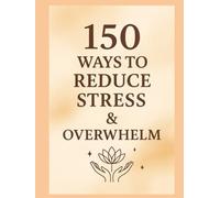 150 Ways to Reduce Stress & Overwhelm: A Gentle Guide to Finding Calm in Everyday Life (Women in Business)